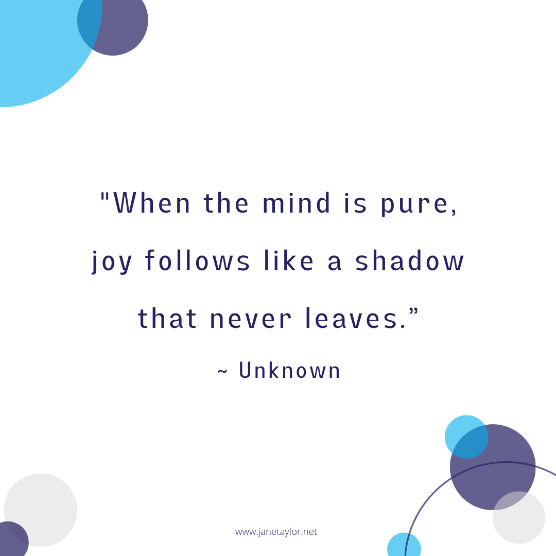 JT - When the mind is pure, joy follows like a shadow that never leaves. ~ Unknown