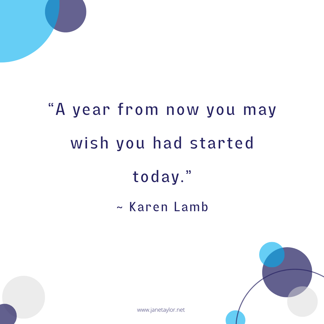 JT - A year from now you may wish you had started today Karen Lamb