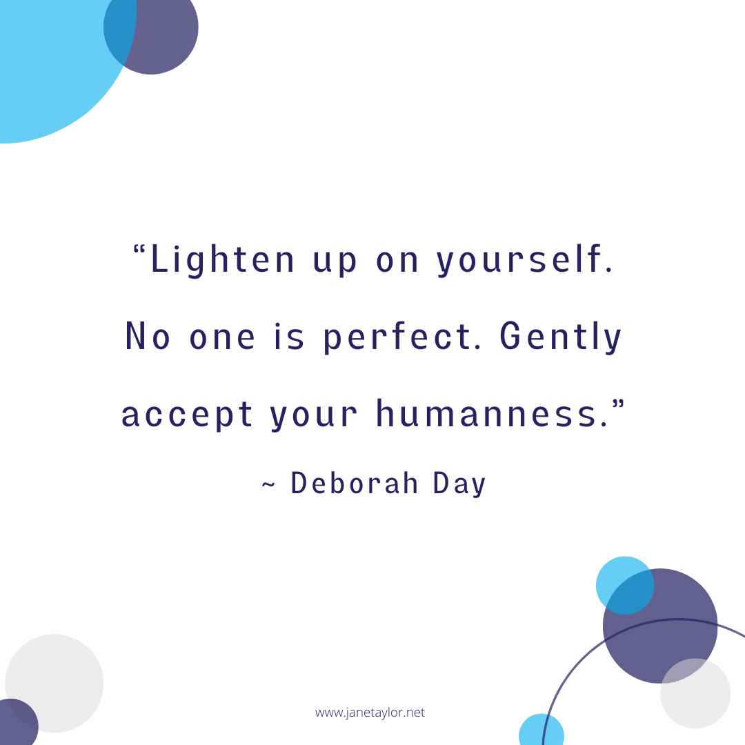 JT - Lighten up on yourself. No one is perfect. Gently accept your humanness.