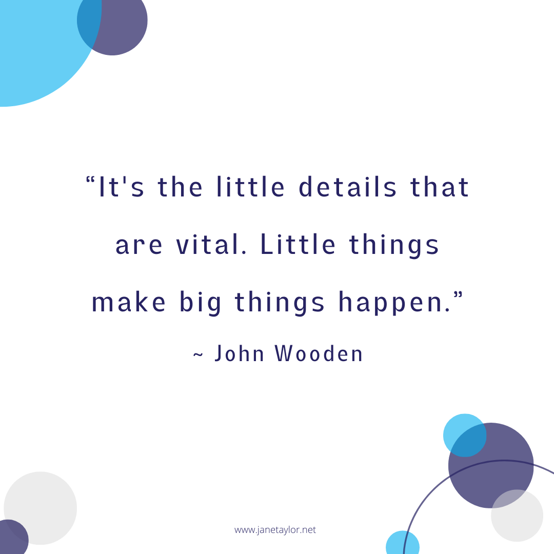 JT - It's the little details that are vital. Little things make big things happen. John Wooden