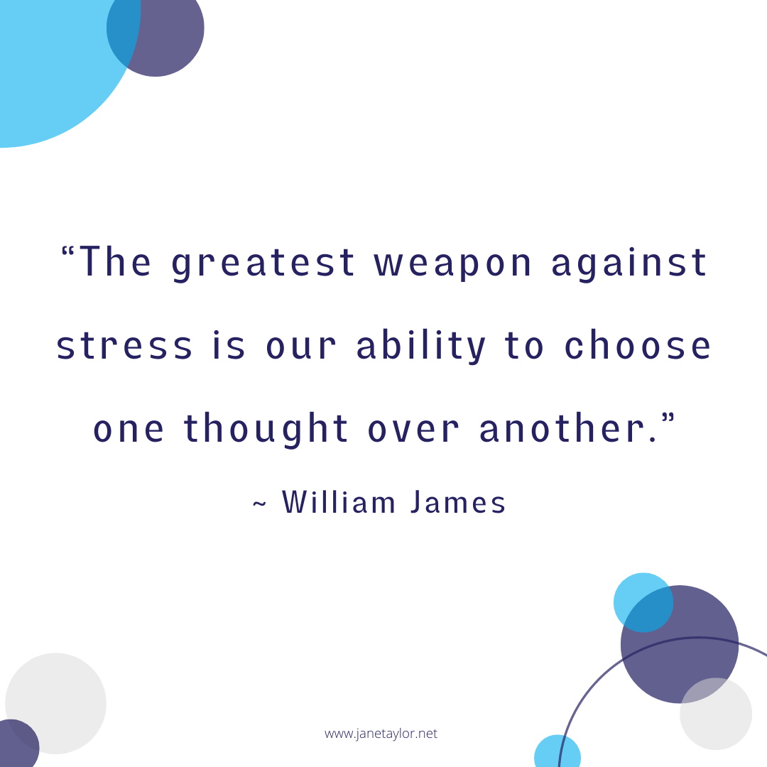 JT - The greatest weapon against stress is our ability to choose one thought over another.