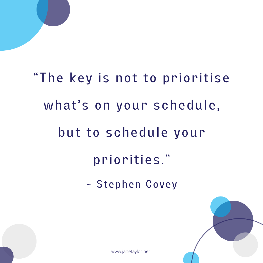 JT - “The key is not to prioritise what’s on your schedule, but to schedule your priorities.” – Stephen Covey-2
