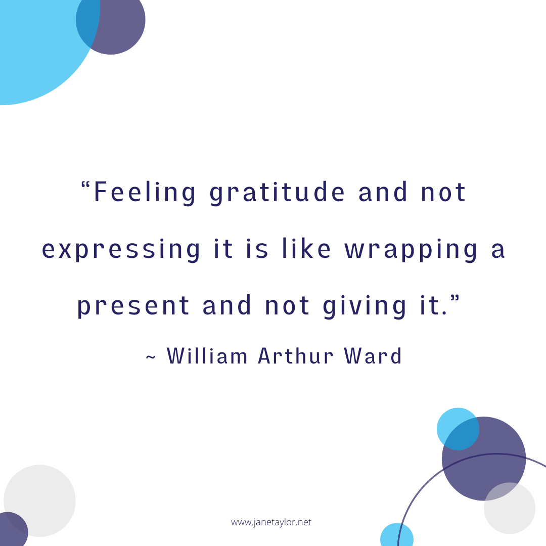 JT - Feeling gratitude and not expressing it is like wrapping a present and not giving it. - William Arthur Ward