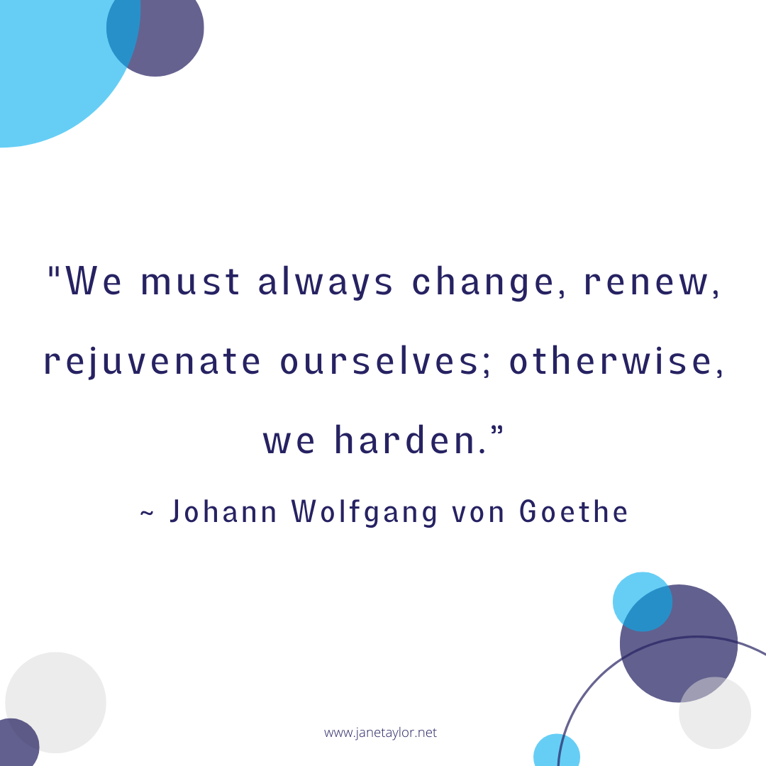 JT - We must always change, renew, rejuvenate ourselves; otherwise, we harden