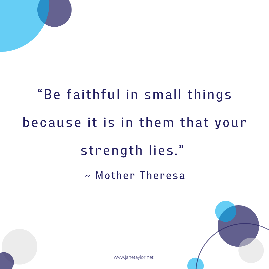 JT - Be faithful in small things because it is in them that your strength lies