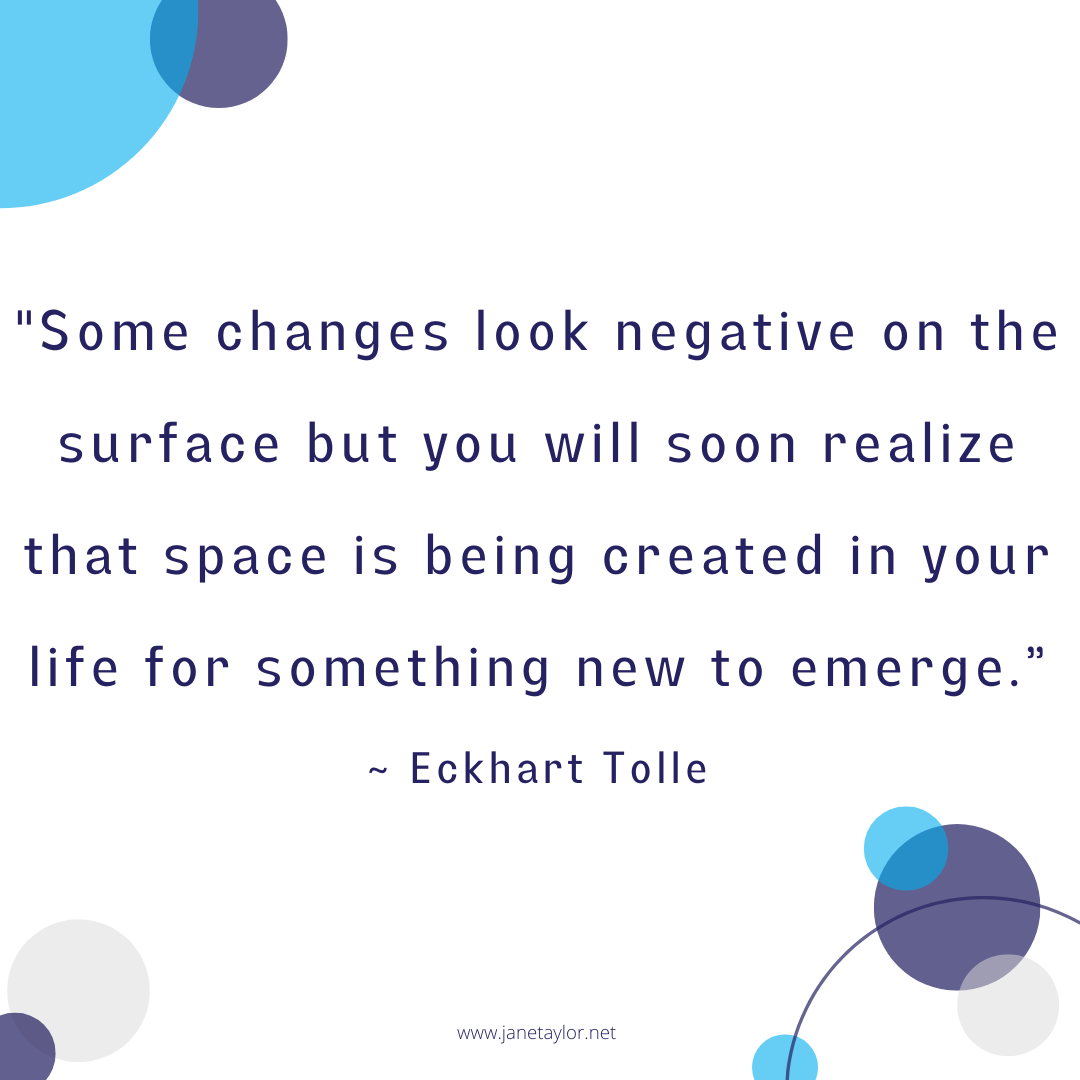 JT - Some changes look negative on the surface but you will soon realize that space is being created in your life for something new to emerge